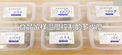 ​食品留样温度控制的多少度（留样食品温度应控制在多少度）