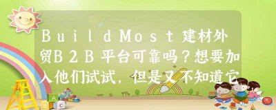 ​BuildMost建材外贸B2B平台可靠吗？想要加入他们试试，但是又不知道它未来发