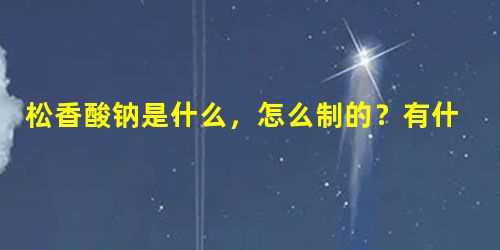 松香酸钠是什么，怎么制的？有什么作用？有人知道吗？