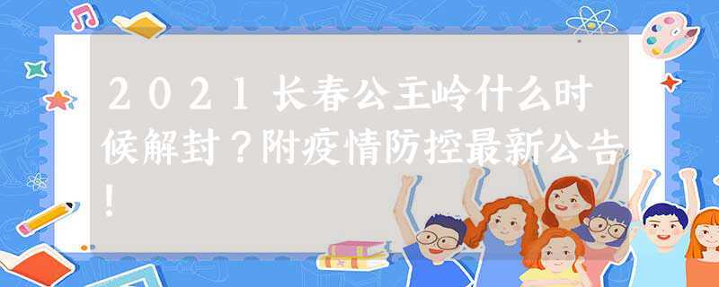 长春市公主岭解封时间最新消息(公主岭疫情解封最新通告)