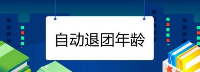 ​共青团员退团年龄，共青团员的年龄到多少岁就自动退团了？