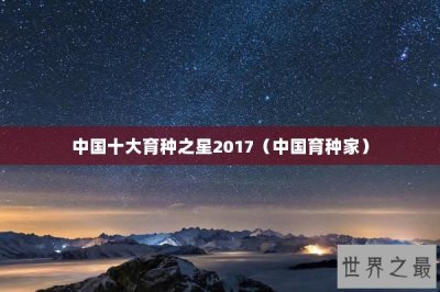 ​中国十大育种之星2017（中国育种家）