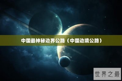 ​中国最神秘边界公路（中国边境公路）