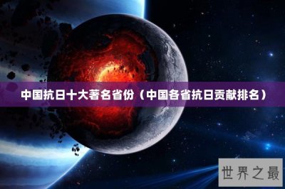 ​中国抗日十大著名省份（中国各省抗日贡献排名）