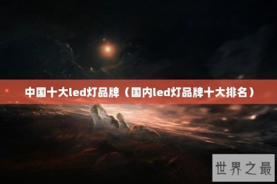 ​中国十大led灯品牌（国内led灯品牌十大排名）