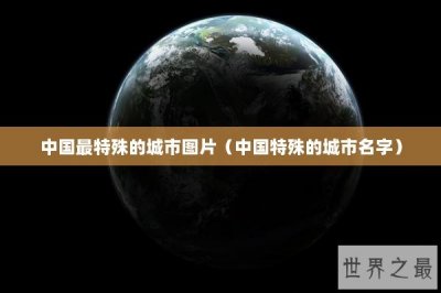 ​中国最特殊的城市图片（中国特殊的城市名字）