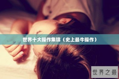 ​世界十大操作集锦（史上最牛操作）