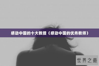 ​感动中国的十大教授（感动中国的优秀教师）