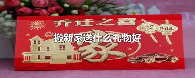 ​搬迁送什么礼物好 搬新家送什么花最适合