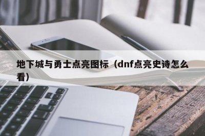 ​地下城与勇士点亮图标（dnf点亮史诗怎么看）