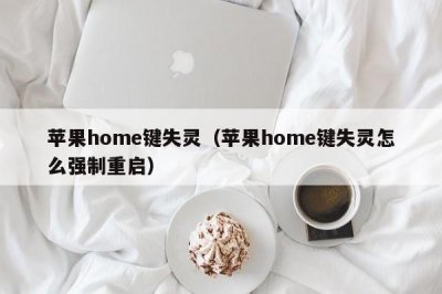 ​苹果home键失灵（苹果home键失灵怎么强制重启）