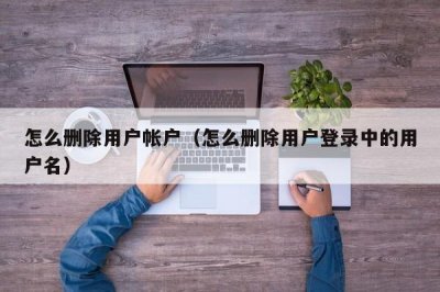 ​怎么删除用户帐户（怎么删除用户登录中的用户名）