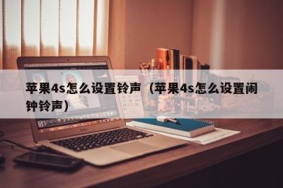 ​苹果4s怎么设置铃声（苹果4s怎么设置闹钟铃声）