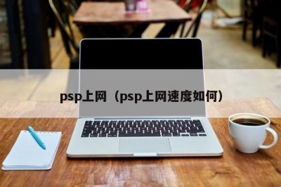 ​psp上网（psp上网速度如何）