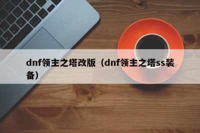 ​dnf领主之塔改版（dnf领主之塔ss装备）