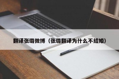 ​翻译张璐微博（张璐翻译为什么不结婚）