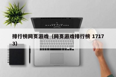 ​排行榜网页游戏（网页游戏排行榜 17173）