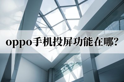 ​oppo怎么投屏手机到电视（oppo怎么投屏到电视机）