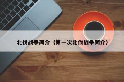 ​北伐战争简介（第一次北伐战争简介）