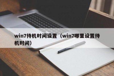 ​win7待机时间设置（win7哪里设置待机时间）