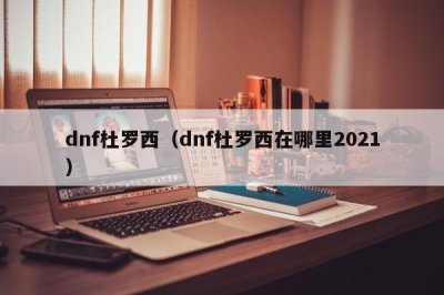 ​dnf杜罗西（dnf杜罗西在哪里2021）