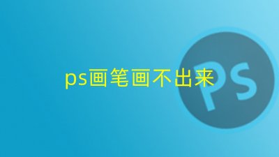 ​ps画笔正常但画不出来（ps画笔为什么画不出）