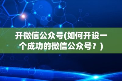 ​开微信公众号(如何开设一个成功的微信公众号？)