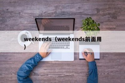 ​weekends（weekends前面用）