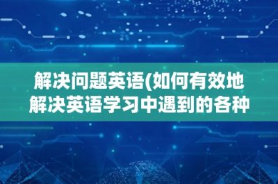 ​解决问题英语(如何有效地解决英语学习中遇到的各种问题？)