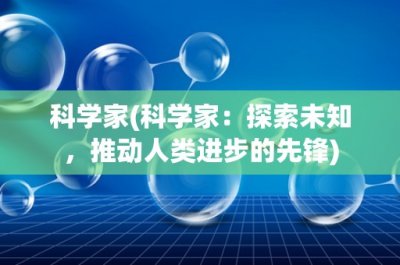 ​科学家(科学家：探索未知，推动人类进步的先锋)