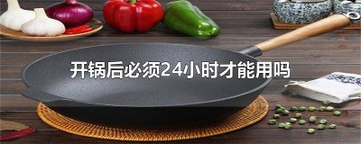 ​开完锅能马上用吗 锅用了一段时间还能开锅吗视频