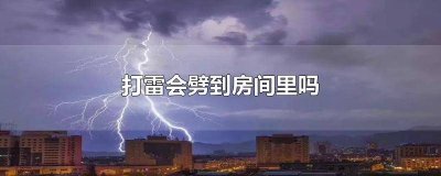 ​打雷会劈到房间里吗安装避雷针 打雷会劈到房间里吗为什么