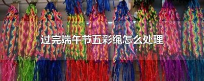 ​端午节五彩绳什么时候拿掉最好 端午节五彩绳什么时候拿掉比较好