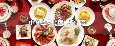 ​中餐上菜顺序一般讲究哪些 中餐上餐顺序一般讲究