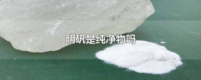 ​明矾是纯净物还是化合物 明矾属于什么物质