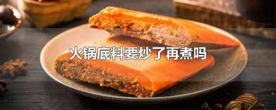 ​火锅底料需要炒一下吗 火锅底料要炒一下吗?