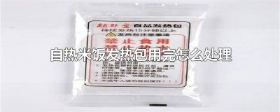 ​自热米饭用完的发热包该怎么处理 自热米饭的加热包用完后怎么处理