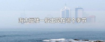 ​海市蜃楼一般发生在什么季节出现 海市蜃楼发生于什么季节