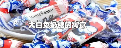 ​大白兔奶糖的寓意和象征 大白兔奶糖的寓意情话