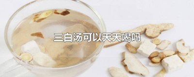 ​三白汤可以天天喝吗女性吃多久 三白汤可以天天喝吗女性吃什么