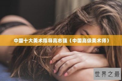 ​中国十大美术指导高志强（中国高级美术师）