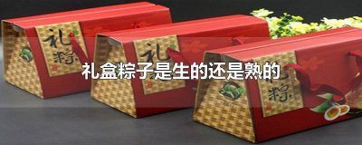 ​礼品盒的粽子是熟的吗 礼品盒的粽子是生的吗