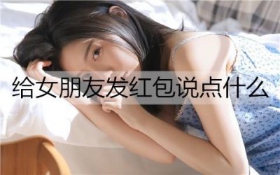 ​给女朋友发红包说点什么？给女朋友发红包的幽默文案