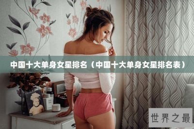 ​中国十大单身女星排名（中国十大单身女星排名表）