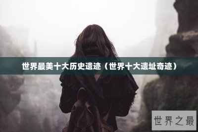​世界最美十大历史遗迹（世界十大遗址奇迹）