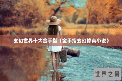 ​玄幻世界十大金手指（金手指玄幻修真小说）