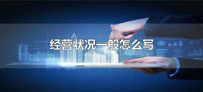 ​经营状况一般怎么写（写企业经营需要注意哪些事项）