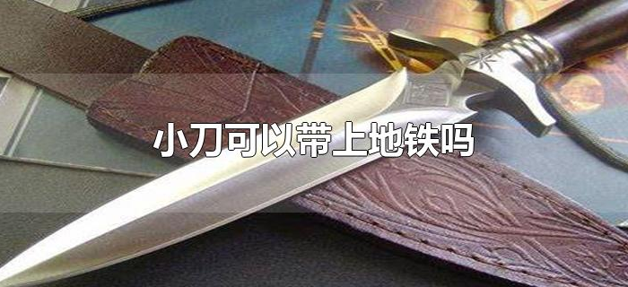 小刀可以带上地铁吗 小刀可以带上地铁吗