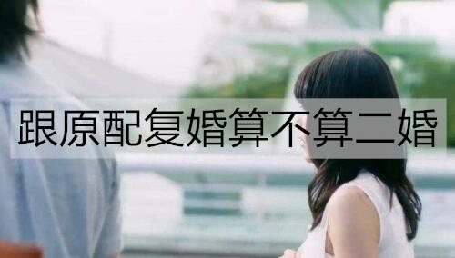 跟原配复婚算不算二婚2