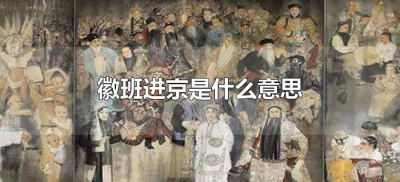 ​徽班进京是什么意思（徽班进京是怎么回事）